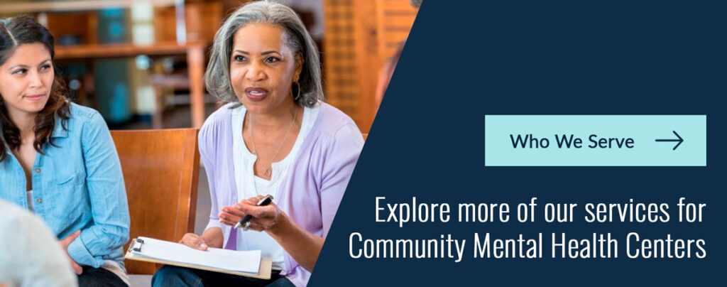 Support for Community Mental Health Partners 2 Who We Serve - Explore more of our services for Community Mental Health Centers
